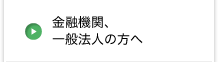 金融機関、一般法人の方へ