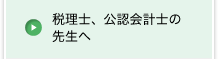 税理士、公認会計士の先生へ