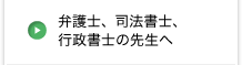 弁護士、司法書士、行政書士の先生へ