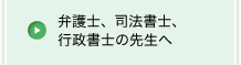 弁護士、司法書士、行政書士の先生へ